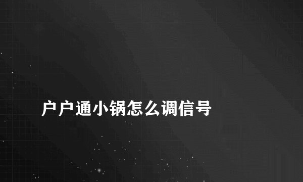 
户户通小锅怎么调信号

