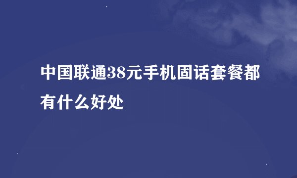 中国联通38元手机固话套餐都有什么好处
