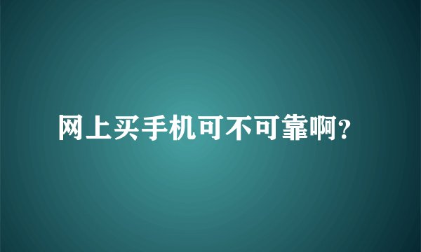 网上买手机可不可靠啊？