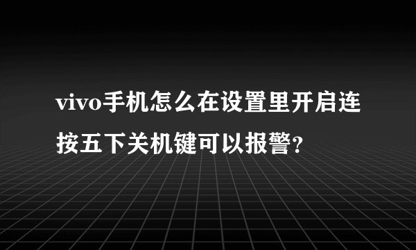 vivo手机怎么在设置里开启连按五下关机键可以报警？
