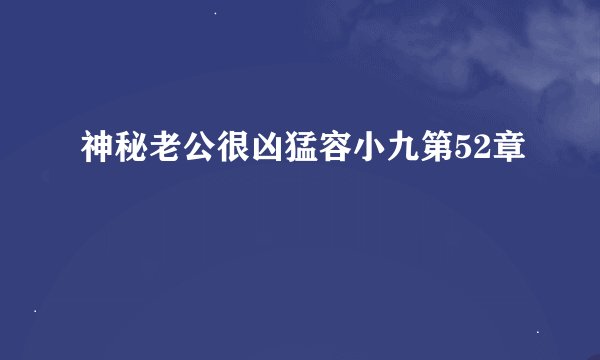 神秘老公很凶猛容小九第52章