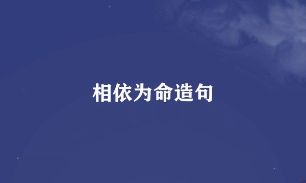 相依为命造句