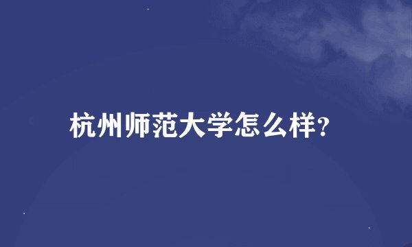 杭州师范大学怎么样？