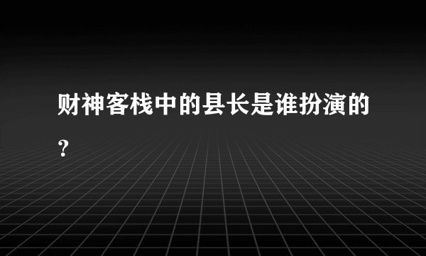 财神客栈中的县长是谁扮演的?