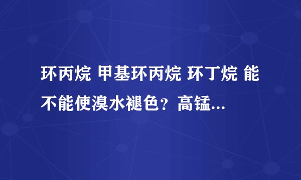 环丙烷 甲基环丙烷 环丁烷 能不能使溴水褪色？高锰酸钾呢？