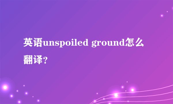 英语unspoiled ground怎么翻译？