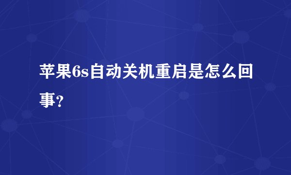 苹果6s自动关机重启是怎么回事?