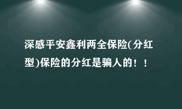 深感平安鑫利两全保险(分红型)保险的分红是骗人的！！