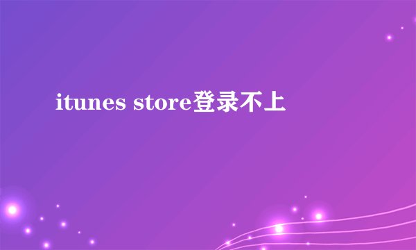 itunes store登录不上
