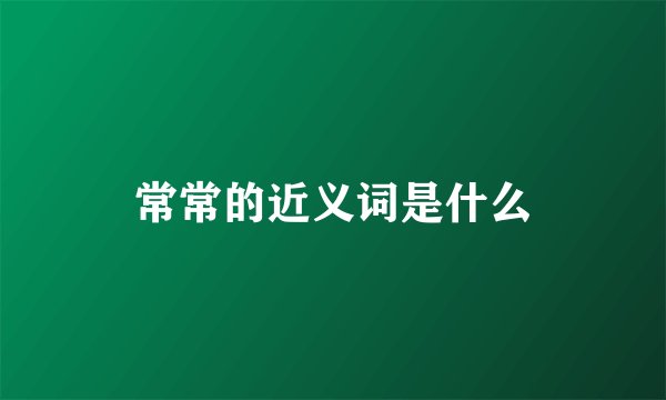 常常的近义词是什么