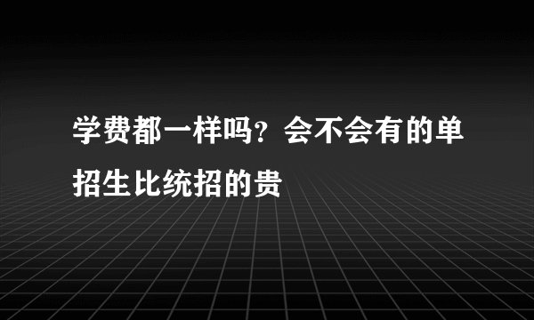 学费都一样吗?会不会有的单招生比统招的贵