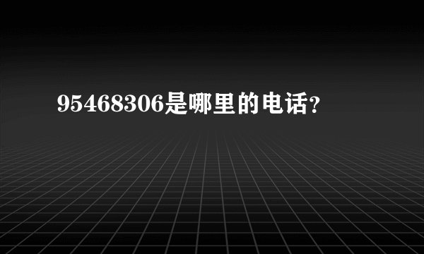 95468306是哪里的电话？