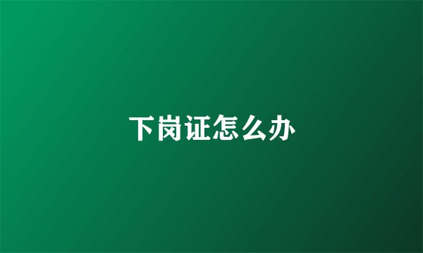 下岗证怎么办