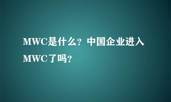MWC是什么?中国企业进入MWC了吗?