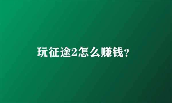 玩征途2怎么赚钱？