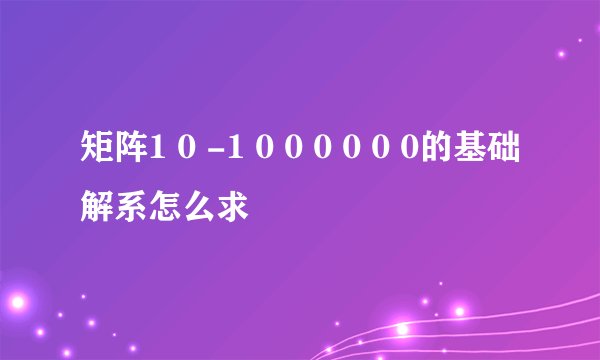 矩阵1 0 -1 0 0 0 0 0 0的基础解系怎么求