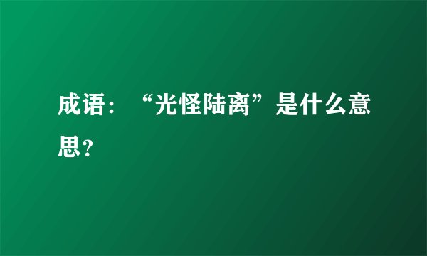 成语:“光怪陆离”是什么意思?