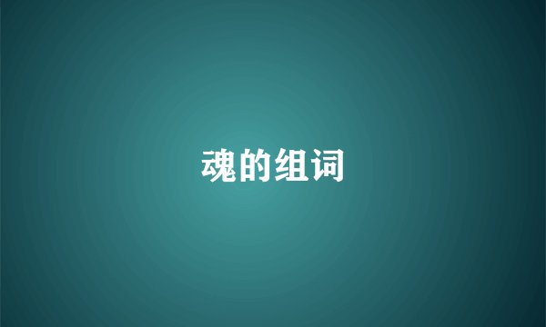 魂的组词