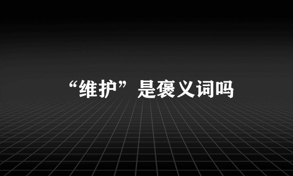 “维护”是褒义词吗