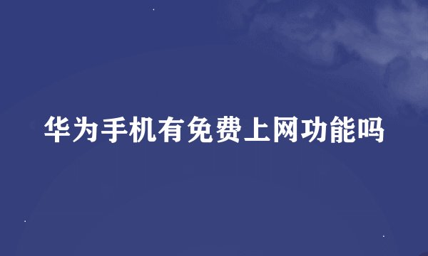 华为手机有免费上网功能吗