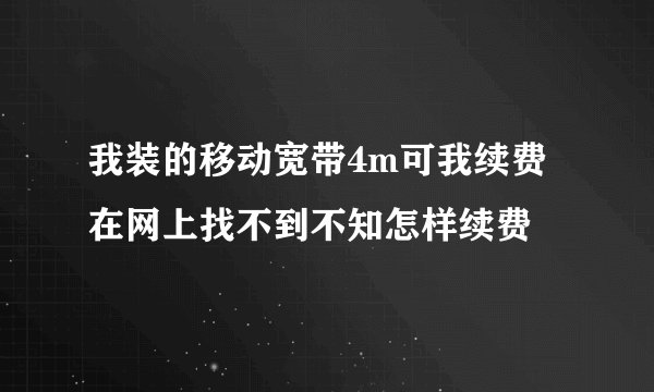 我装的移动宽带4m可我续费在网上找不到不知怎样续费