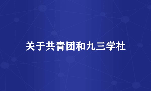 关于共青团和九三学社