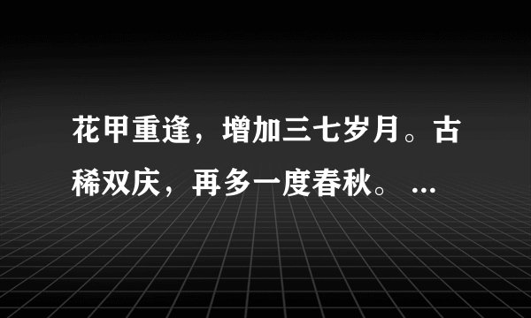 花甲重逢,增加三七岁月。古稀双庆,再多一度春秋。 指多少岁?