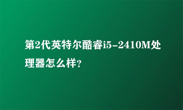 第2代英特尔酷睿i5-2410M处理器怎么样？