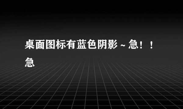 桌面图标有蓝色阴影～急！！急