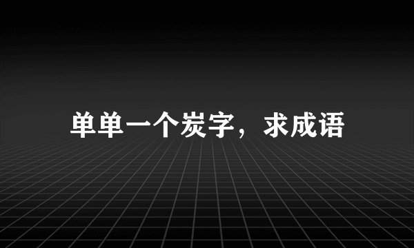 单单一个炭字，求成语
