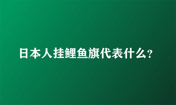 日本人挂鲤鱼旗代表什么？