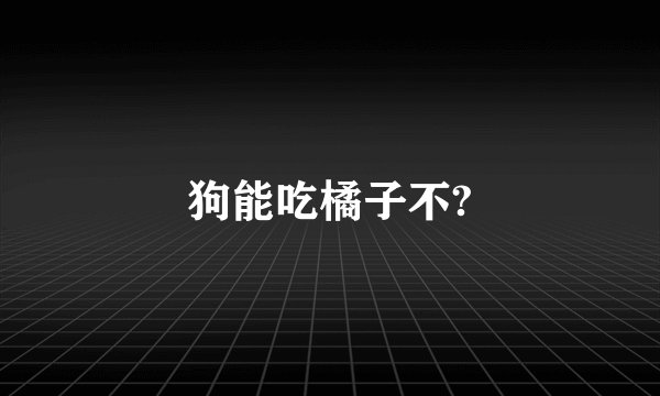 狗能吃橘子不?