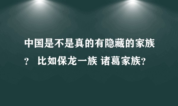 中国是不是真的有隐藏的家族？ 比如保龙一族 诸葛家族？