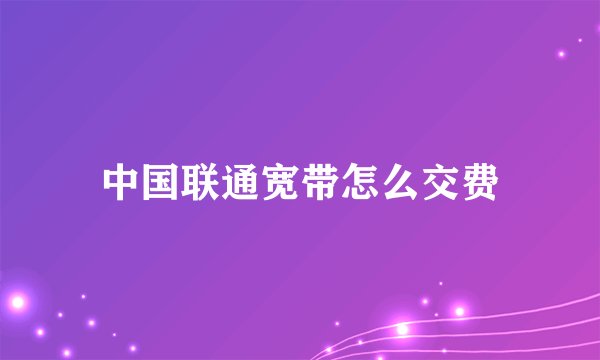 中国联通宽带怎么交费