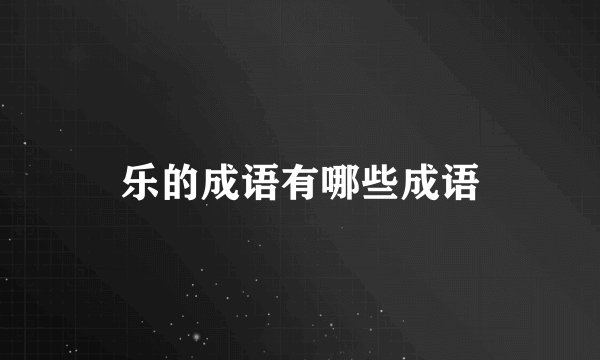 乐的成语有哪些成语