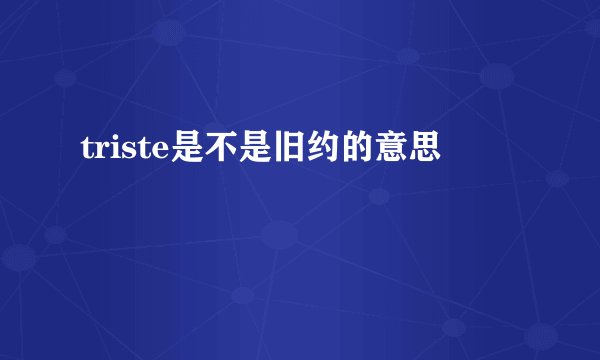 triste是不是旧约的意思