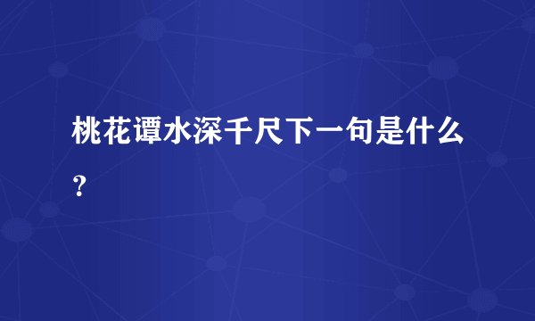 桃花谭水深千尺下一句是什么？