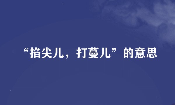 “掐尖儿，打蔓儿”的意思