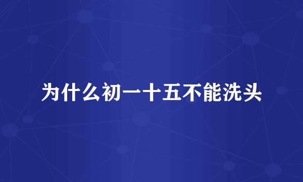 为什么初一十五不能洗头