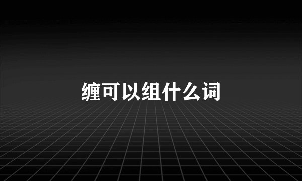 缠可以组什么词