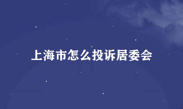 上海市怎么投诉居委会