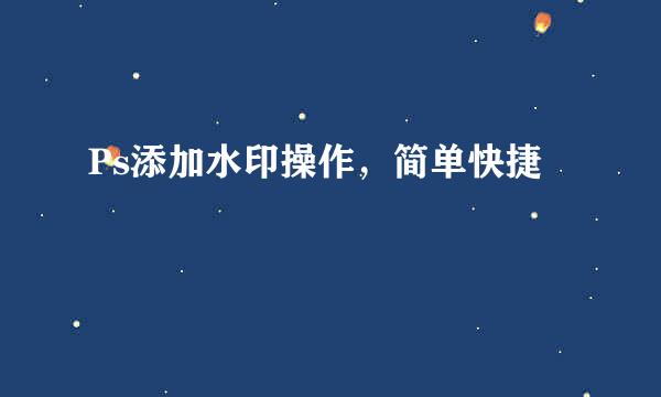 Ps添加水印操作，简单快捷
