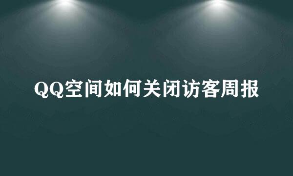 QQ空间如何关闭访客周报