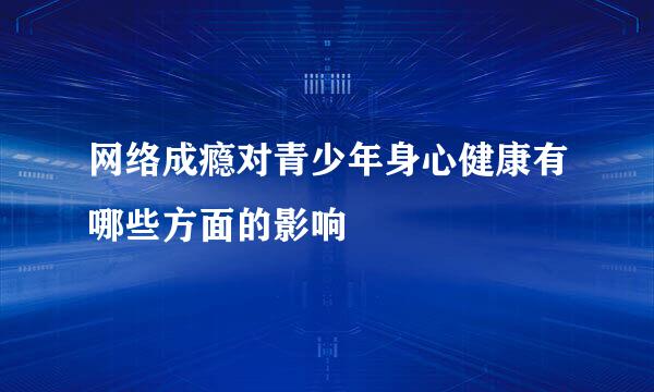 网络成瘾对青少年身心健康有哪些方面的影响