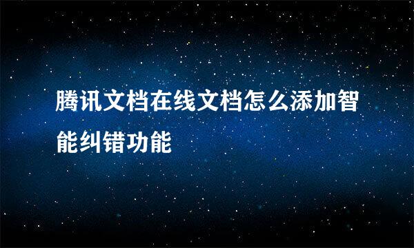 腾讯文档在线文档怎么添加智能纠错功能