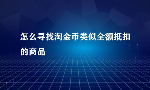 怎么寻找淘金币类似全额抵扣的商品