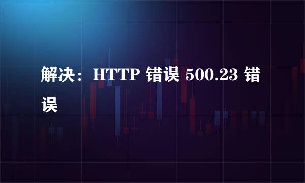 解决：HTTP 错误 500.23 错误