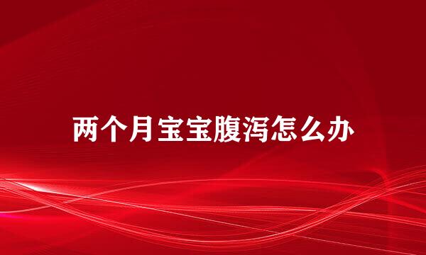 两个月宝宝腹泻怎么办