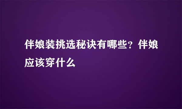 伴娘装挑选秘诀有哪些？伴娘应该穿什么