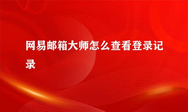 网易邮箱大师怎么查看登录记录